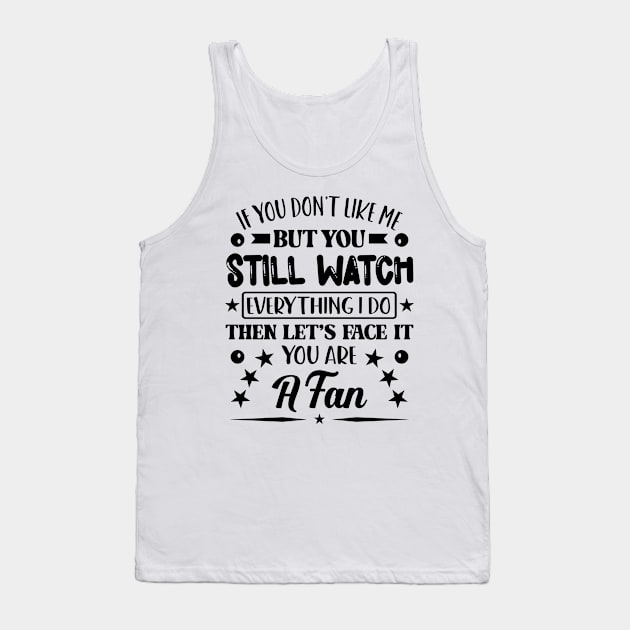 If You Dont Like Me But You Still Watch Everything I Do Then Lets Face It You Are A Fan Tank Top by Dojaja